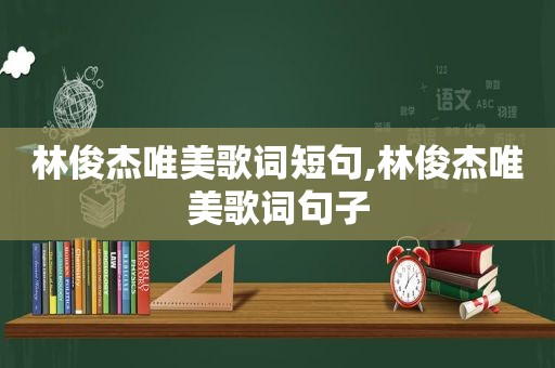林俊杰唯美歌词短句,林俊杰唯美歌词句子