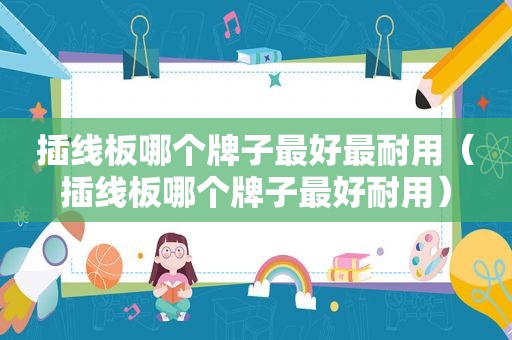 插线板哪个牌子最好最耐用（插线板哪个牌子最好耐用）