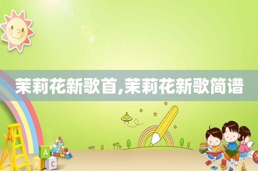 茉莉花新歌首,茉莉花新歌简谱