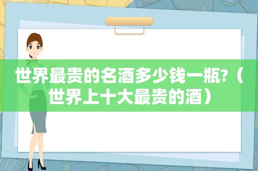 世界最贵的名酒多少钱一瓶?（世界上十大最贵的酒）