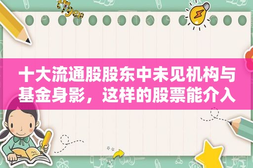 十大流通股股东中未见机构与基金身影，这样的股票能介入吗？