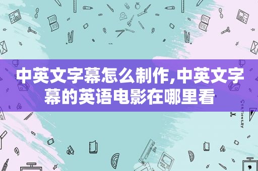 中英文字幕怎么制作,中英文字幕的英语电影在哪里看