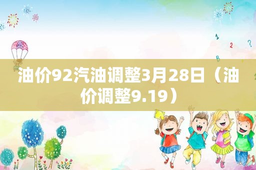 油价92汽油调整3月28日（油价调整9.19）