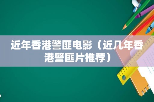 近年香港 *** 电影（近几年香港 *** 片推荐）