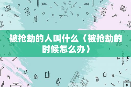 被抢劫的人叫什么（被抢劫的时候怎么办）