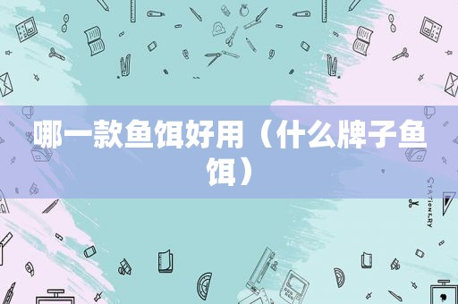 哪一款鱼饵好用（什么牌子鱼饵）