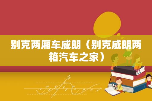 别克两厢车威朗（别克威朗两箱汽车之家）