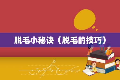 脱毛小秘诀（脱毛的技巧）
