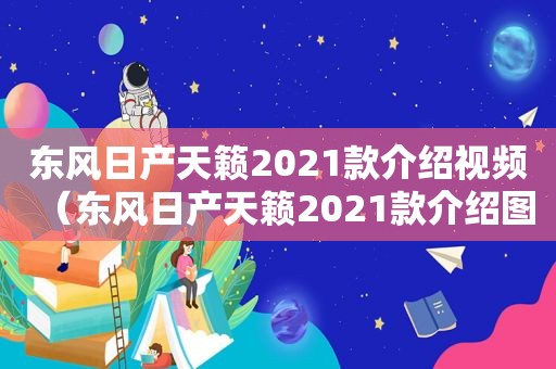 东风日产天籁2021款介绍视频（东风日产天籁2021款介绍图片）