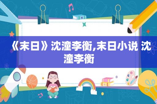 《末日》沈潼李衡,末日小说 沈潼李衡