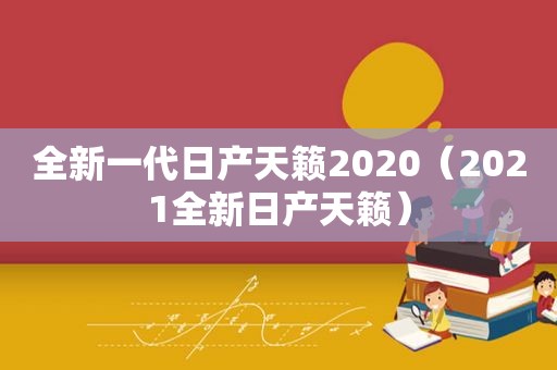 全新一代日产天籁2020（2021全新日产天籁）