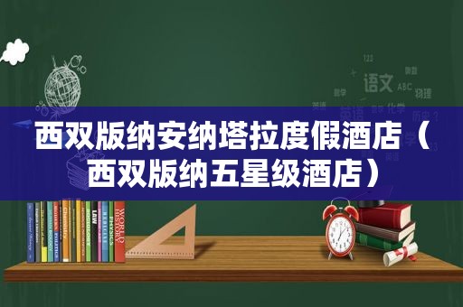 西双版纳安纳塔拉度假酒店（西双版纳五星级酒店）