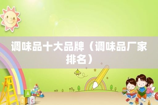 调味品十大品牌（调味品厂家排名）