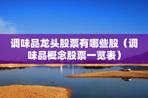 调味品龙头股票有哪些股（调味品概念股票一览表）