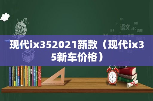 现代ix352021新款（现代ix35新车价格）