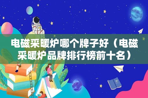 电磁采暖炉哪个牌子好（电磁采暖炉品牌排行榜前十名）
