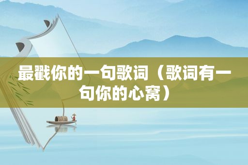 最戳你的一句歌词（歌词有一句你的心窝）