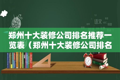 郑州十大装修公司排名推荐一览表（郑州十大装修公司排名榜）