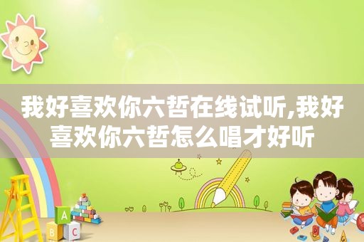我好喜欢你六哲在线试听,我好喜欢你六哲怎么唱才好听