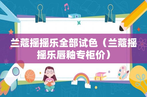 兰蔻摇摇乐全部试色（兰蔻摇摇乐唇釉专柜价）