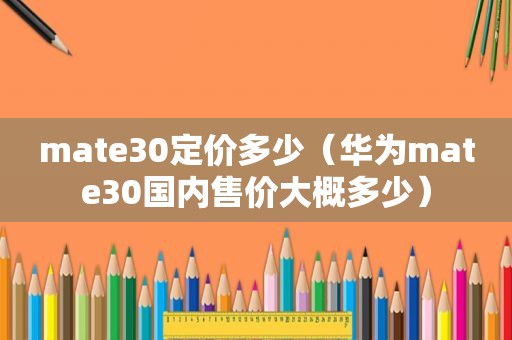 mate30定价多少（华为mate30国内售价大概多少）