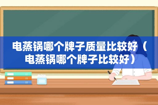 电蒸锅哪个牌子质量比较好（电蒸锅哪个牌子比较好）