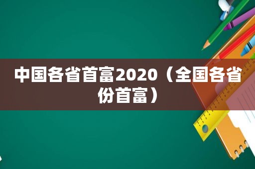 中国各省首富2020（全国各省份首富）