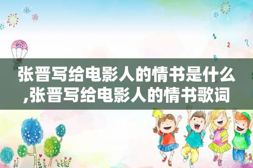 张晋写给电影人的情书是什么,张晋写给电影人的情书歌词