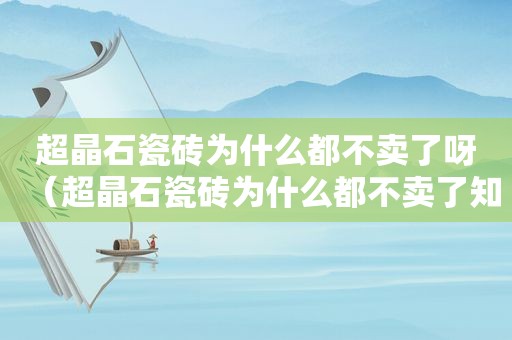 超晶石瓷砖为什么都不卖了呀（超晶石瓷砖为什么都不卖了知乎）