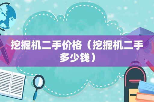 挖掘机二手价格（挖掘机二手多少钱）