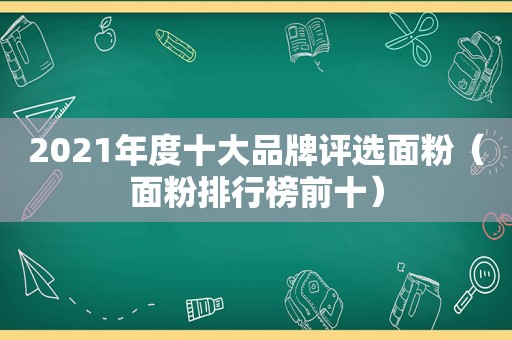 2021年度十大品牌评选面粉（面粉排行榜前十）
