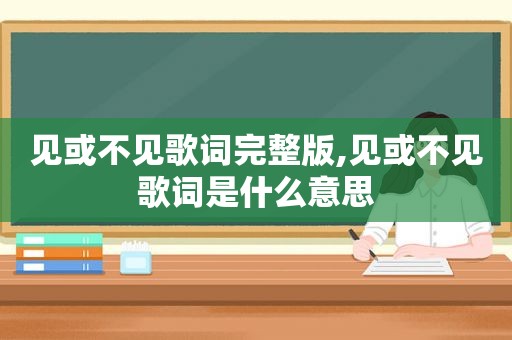 见或不见歌词完整版,见或不见歌词是什么意思