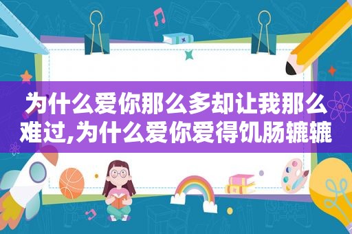 为什么爱你那么多却让我那么难过,为什么爱你爱得饥肠辘辘什意思