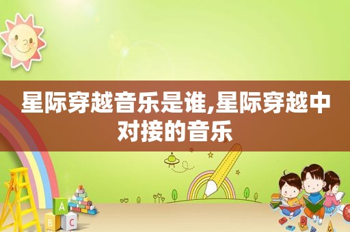 星际穿越音乐是谁,星际穿越中对接的音乐