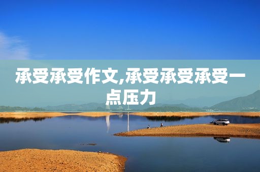 承受承受作文,承受承受承受一点压力