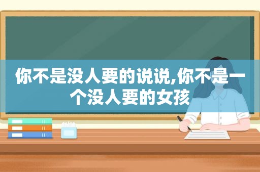 你不是没人要的说说,你不是一个没人要的女孩