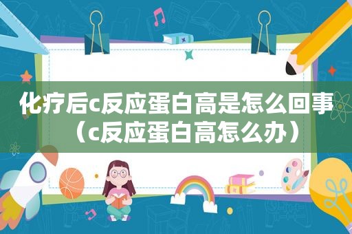 化疗后c反应蛋白高是怎么回事（c反应蛋白高怎么办）