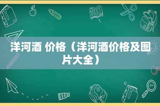 洋河酒 价格（洋河酒价格及图片大全）