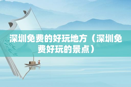深圳免费的好玩地方（深圳免费好玩的景点）