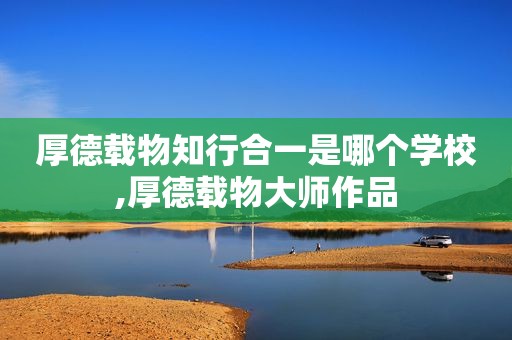 厚德载物知行合一是哪个学校,厚德载物大师作品