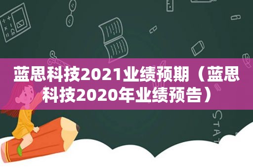 蓝思科技2021业绩预期（蓝思科技2020年业绩预告）