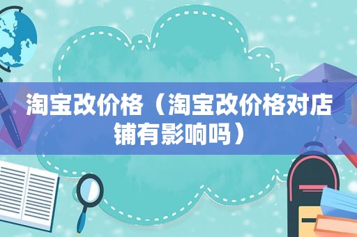 淘宝改价格（淘宝改价格对店铺有影响吗）