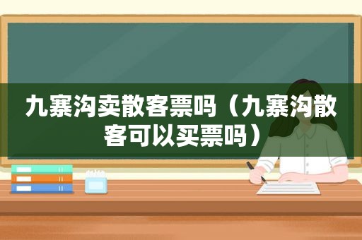 九寨沟卖散客票吗（九寨沟散客可以买票吗）