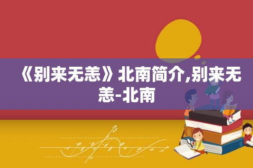 《别来无恙》北南简介,别来无恙-北南