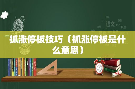 抓涨停板技巧（抓涨停板是什么意思）