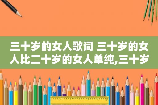 三十岁的女人歌词 三十岁的女人比二十岁的女人单纯,三十岁的女人歌词点评