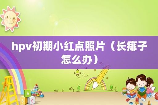 hpv初期小红点照片（长痱子怎么办）