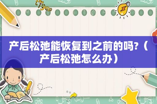 产后松弛能恢复到之前的吗?（产后松弛怎么办）
