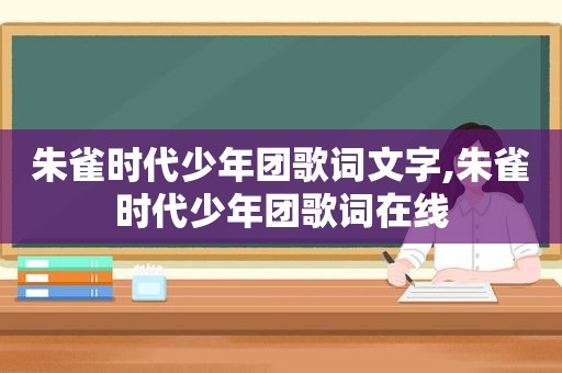 朱雀时代少年团歌词文字,朱雀时代少年团歌词在线