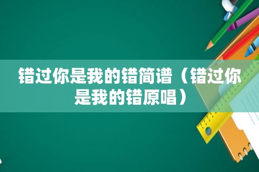 错过你是我的错简谱（错过你是我的错原唱）